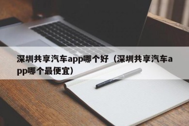 深圳共享汽车app哪个好（深圳共享汽车app哪个最便宜）