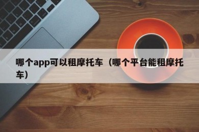 哪个app可以租摩托车（哪个平台能租摩托车）