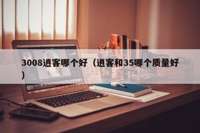 3008逍客哪个好（逍客和35哪个质量好）