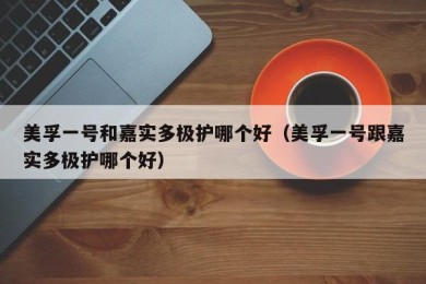 美孚一号和嘉实多极护哪个好（美孚一号跟嘉实多极护哪个好）