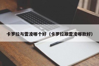 卡罗拉与雷凌哪个好（卡罗拉跟雷凌哪款好）