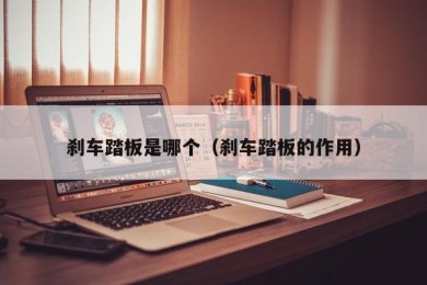 刹车踏板是哪个（刹车踏板的作用）