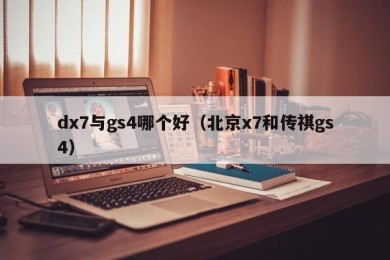 dx7与gs4哪个好（北京x7和传祺gs4）