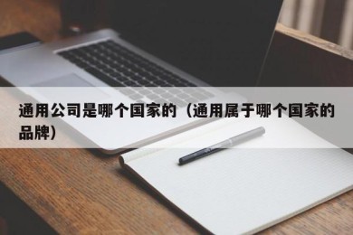 通用公司是哪个国家的（通用属于哪个国家的品牌）