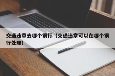 交通违章去哪个银行（交通违章可以在哪个银行处理）