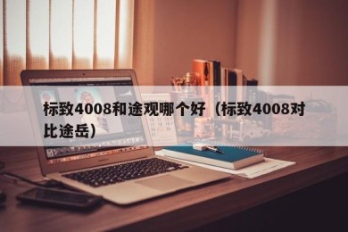 标致4008和途观哪个好（标致4008对比途岳）