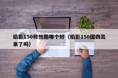 焰影150和悦酷哪个好（焰影150国四出来了吗）