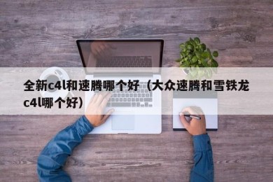 全新c4l和速腾哪个好（大众速腾和雪铁龙c4l哪个好）