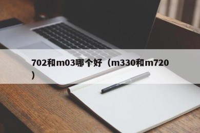 702和m03哪个好（m330和m720）