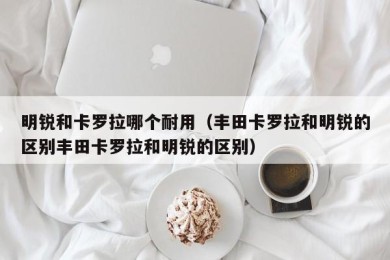 明锐和卡罗拉哪个耐用（丰田卡罗拉和明锐的区别丰田卡罗拉和明锐的区别）