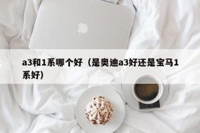 a3和1系哪个好（是奥迪a3好还是宝马1系好）