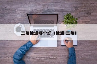 三角佳通哪个好（佳通 三角）