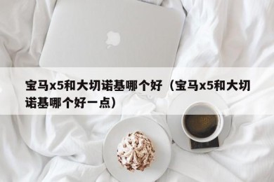 宝马x5和大切诺基哪个好（宝马x5和大切诺基哪个好一点）