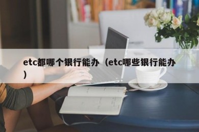 etc都哪个银行能办（etc哪些银行能办）