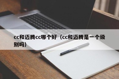 cc和迈腾cc哪个好（cc和迈腾是一个级别吗）