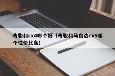 奇骏和cx4哪个好（奇骏和马自达cx5哪个性价比高）