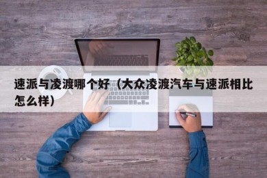 速派与凌渡哪个好（大众凌渡汽车与速派相比怎么样）