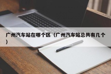 广州汽车站在哪个区（广州汽车站总共有几个）