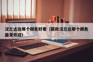 汉兰达选哪个颜色好看（新款汉兰达那个颜色最受欢迎）