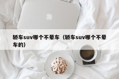 轿车suv哪个不晕车（轿车suv哪个不晕车的）