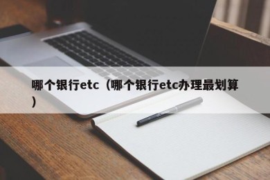 哪个银行etc（哪个银行etc办理最划算）