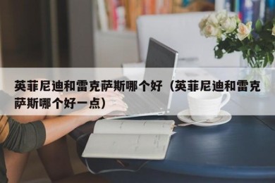 英菲尼迪和雷克萨斯哪个好（英菲尼迪和雷克萨斯哪个好一点）
