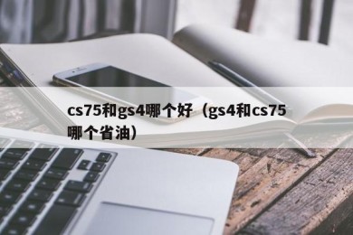 cs75和gs4哪个好（gs4和cs75哪个省油）