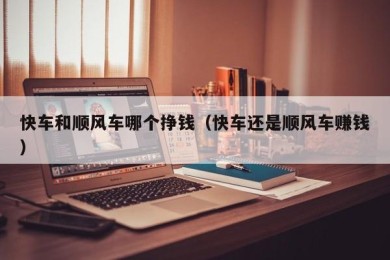 快车和顺风车哪个挣钱（快车还是顺风车赚钱）