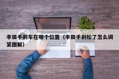 丰田手刹车在哪个位置（丰田手刹松了怎么调紧图解）