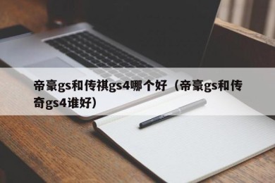 帝豪gs和传祺gs4哪个好（帝豪gs和传奇gs4谁好）