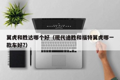 翼虎和胜达哪个好（现代途胜和福特翼虎哪一款车好?）
