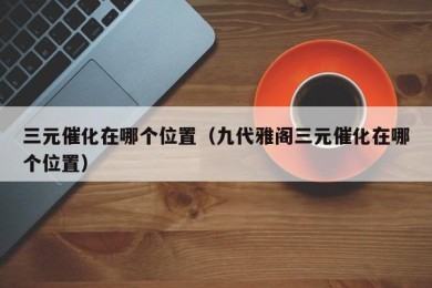 三元催化在哪个位置（九代雅阁三元催化在哪个位置）