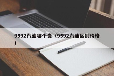 9592汽油哪个贵（9592汽油区别价格）