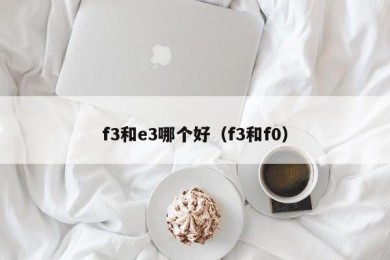 f3和e3哪个好（f3和f0）