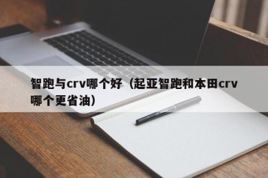 智跑与crv哪个好（起亚智跑和本田crv哪个更省油）