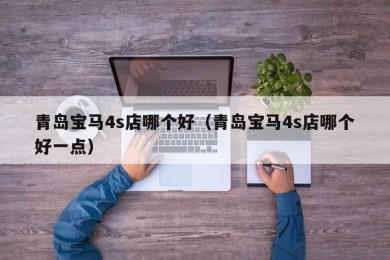 青岛宝马4s店哪个好（青岛宝马4s店哪个好一点）