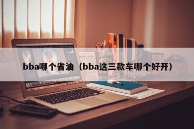 bba哪个省油（bba这三款车哪个好开）