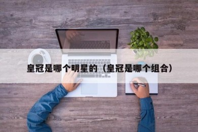 皇冠是哪个明星的（皇冠是哪个组合）