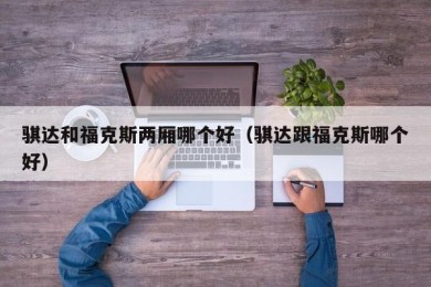 骐达和福克斯两厢哪个好（骐达跟福克斯哪个好）