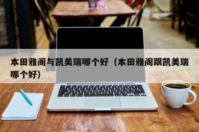 本田雅阁与凯美瑞哪个好（本田雅阁跟凯美瑞哪个好）