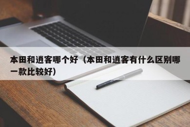 本田和逍客哪个好（本田和逍客有什么区别哪一款比较好）