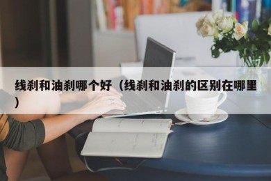 线刹和油刹哪个好（线刹和油刹的区别在哪里）