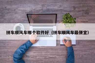 拼车顺风车哪个软件好（拼车顺风车最便宜）