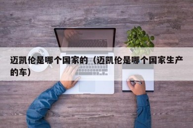 迈凯伦是哪个国家的（迈凯伦是哪个国家生产的车）