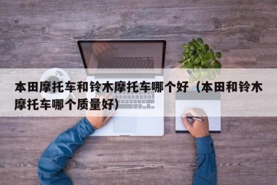 本田摩托车和铃木摩托车哪个好（本田和铃木摩托车哪个质量好）