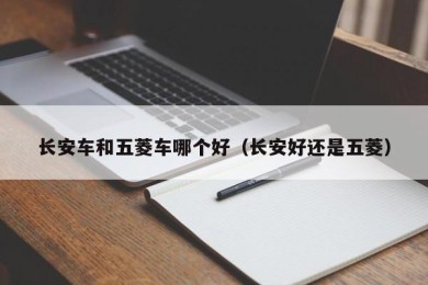 长安车和五菱车哪个好（长安好还是五菱）