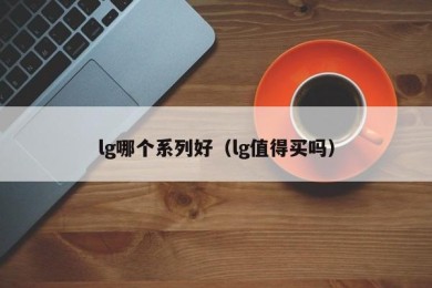 lg哪个系列好（lg值得买吗）