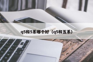 q5和5系哪个好（q5和五系）