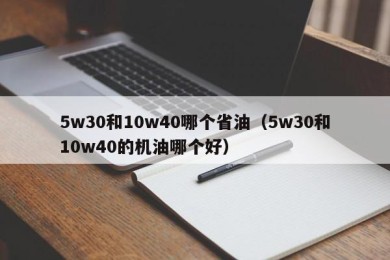 5w30和10w40哪个省油（5w30和10w40的机油哪个好）