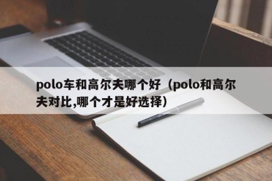 polo车和高尔夫哪个好（polo和高尔夫对比,哪个才是好选择）
